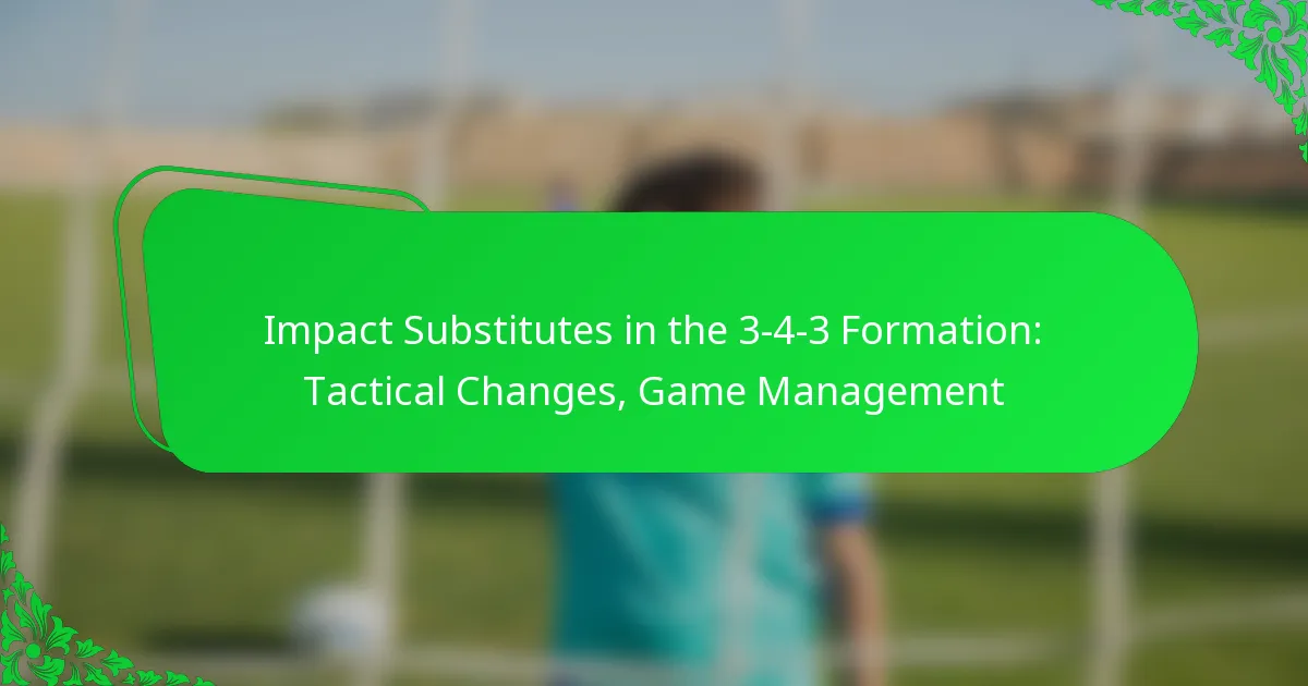 Impact Substitutes in the 3-4-3 Formation: Tactical Changes, Game Management