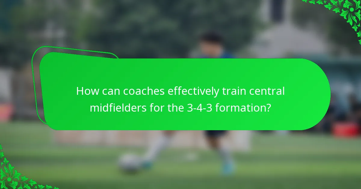 How can coaches effectively train central midfielders for the 3-4-3 formation?