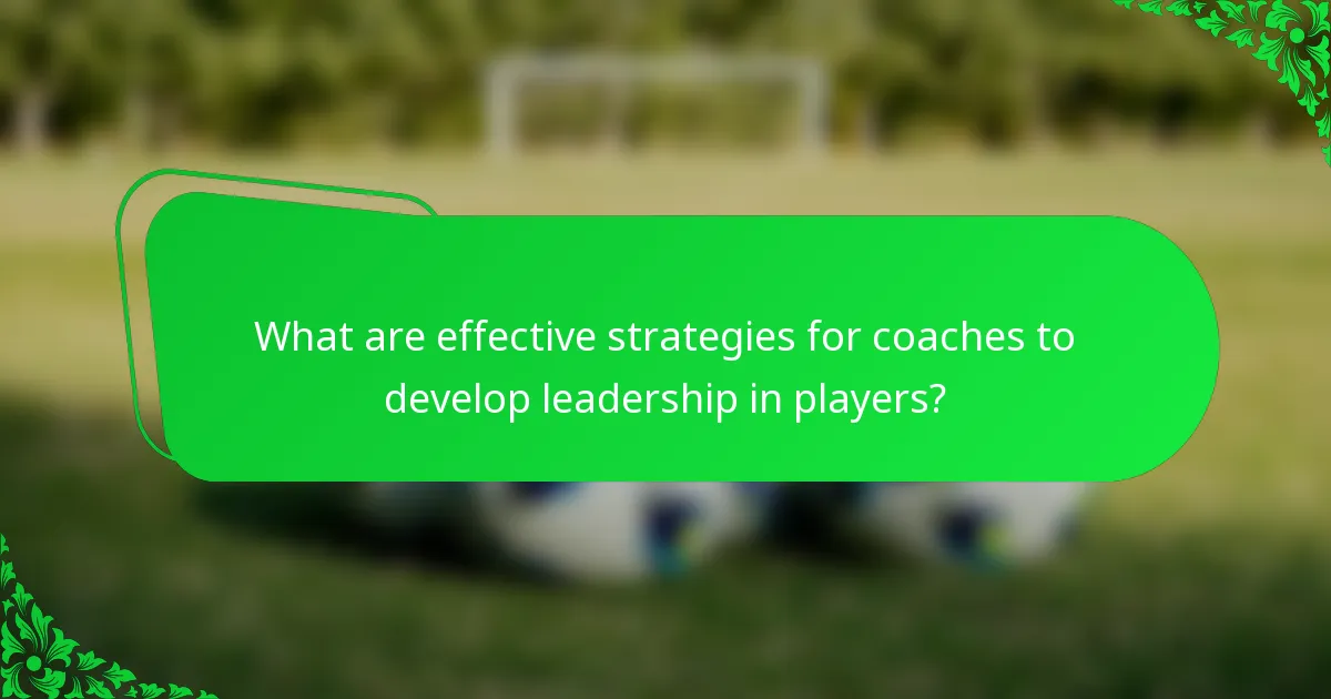 What are effective strategies for coaches to develop leadership in players?