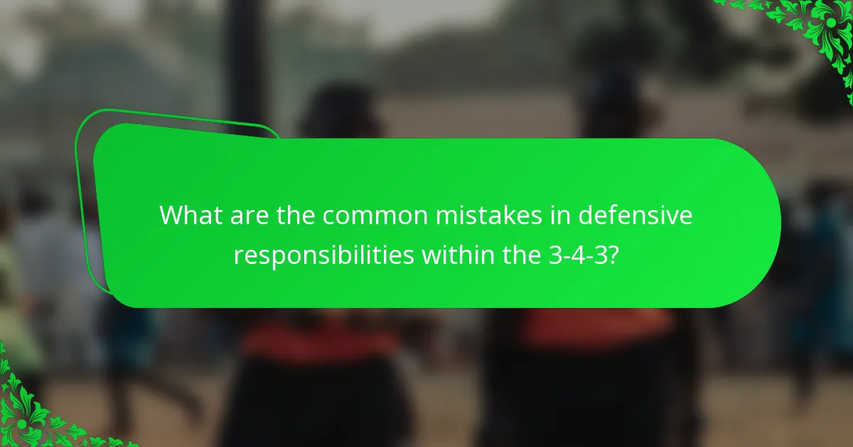 What are the common mistakes in defensive responsibilities within the 3-4-3?