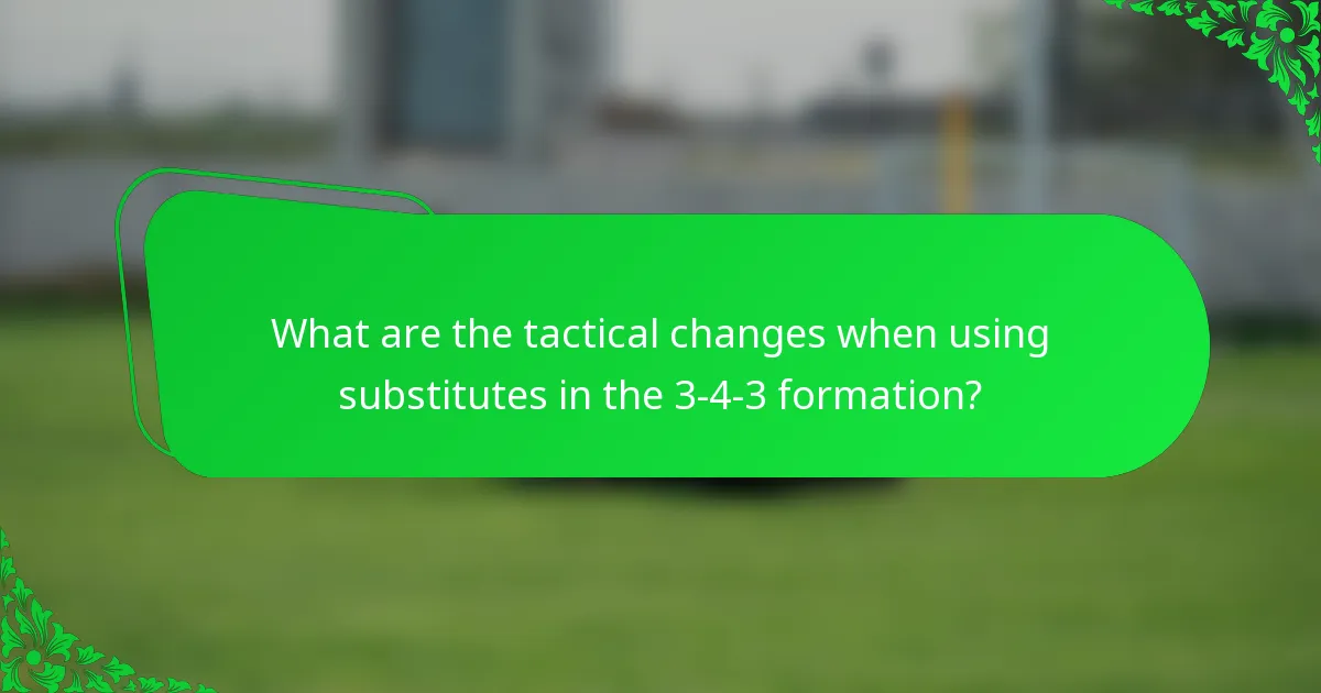 What are the tactical changes when using substitutes in the 3-4-3 formation?